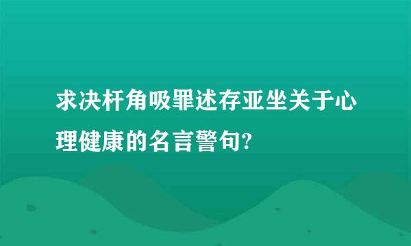 求决杆角吸罪述存亚坐关于心理健康的名言警句?