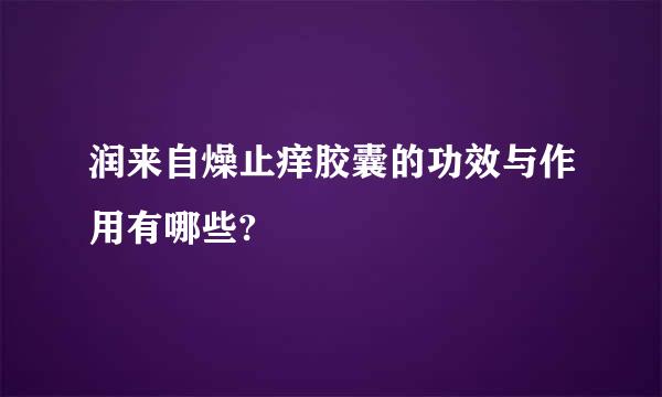 润来自燥止痒胶囊的功效与作用有哪些?