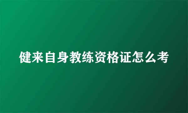 健来自身教练资格证怎么考