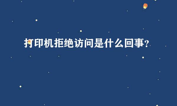 打印机拒绝访问是什么回事？