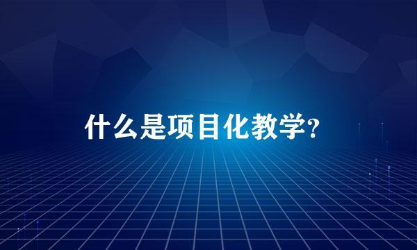 什么是项目化教学？