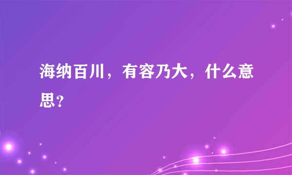 海纳百川，有容乃大，什么意思？