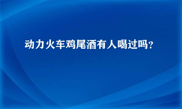 动力火车鸡尾酒有人喝过吗？