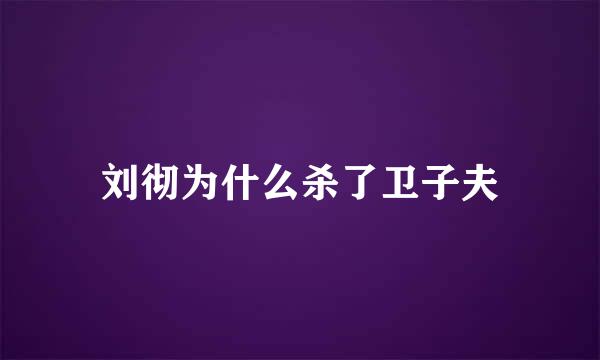 刘彻为什么杀了卫子夫