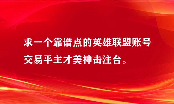 求一个靠谱点的英雄联盟账号交易平主才美神击注台。