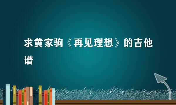 求黄家驹《再见理想》的吉他谱