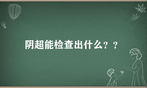 阴超能检查出什么？？