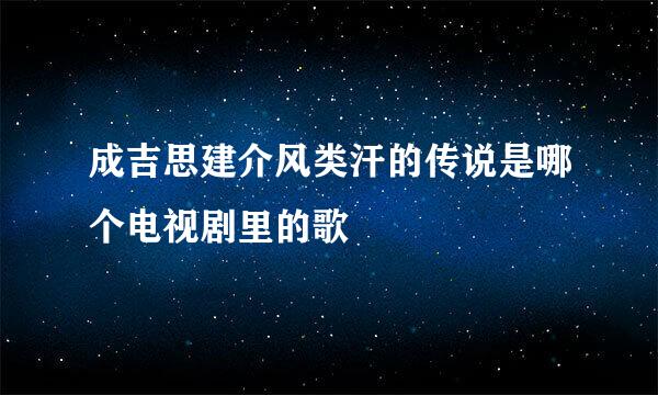 成吉思建介风类汗的传说是哪个电视剧里的歌