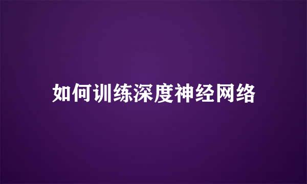 如何训练深度神经网络