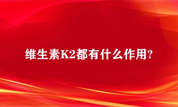 维生素K2都有什么作用?