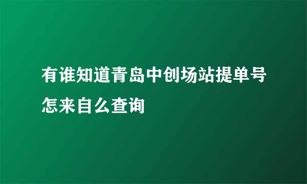 有谁知道青岛中创场站提单号怎来自么查询