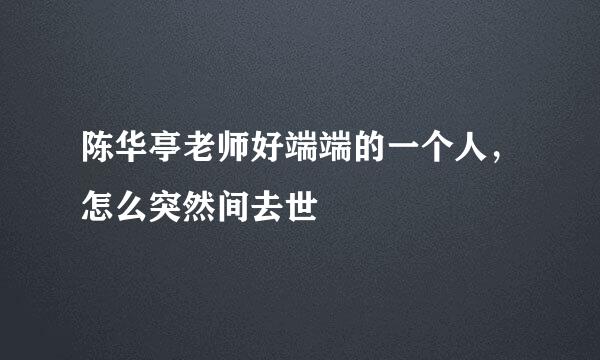 陈华亭老师好端端的一个人，怎么突然间去世