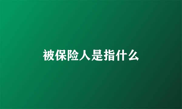 被保险人是指什么