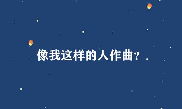 像我这样的人作曲？