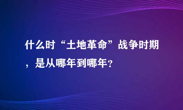 什么时“土地革命”战争时期，是从哪年到哪年？