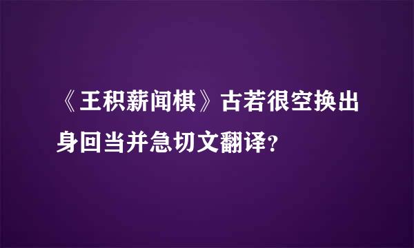 《王积薪闻棋》古若很空换出身回当并急切文翻译？