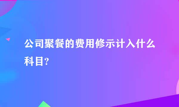 公司聚餐的费用修示计入什么科目?