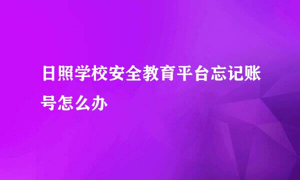 日照学校安全教育平台忘记账号怎么办