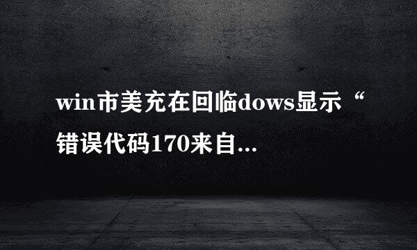 win市美充在回临dows显示“错误代码170来自5”怎么解决？