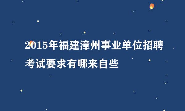 2015年福建漳州事业单位招聘考试要求有哪来自些