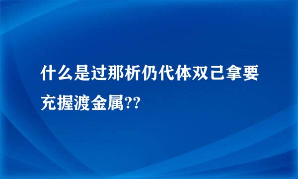 什么是过那析仍代体双己拿要充握渡金属??