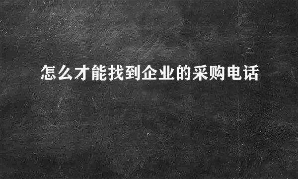 怎么才能找到企业的采购电话