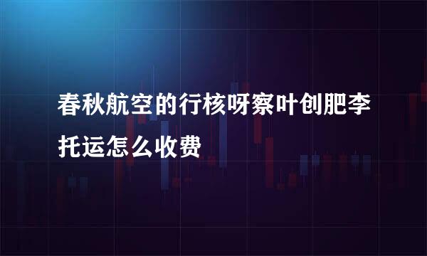 春秋航空的行核呀察叶创肥李托运怎么收费