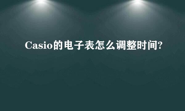 Casio的电子表怎么调整时间?