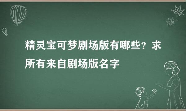 精灵宝可梦剧场版有哪些？求所有来自剧场版名字