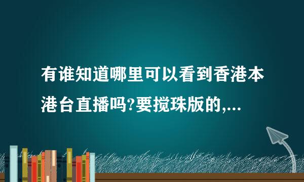 有谁知道哪里可以看到香港本港台直播吗?要搅珠版的,如果没有提供下快速的报码方式,谢谢