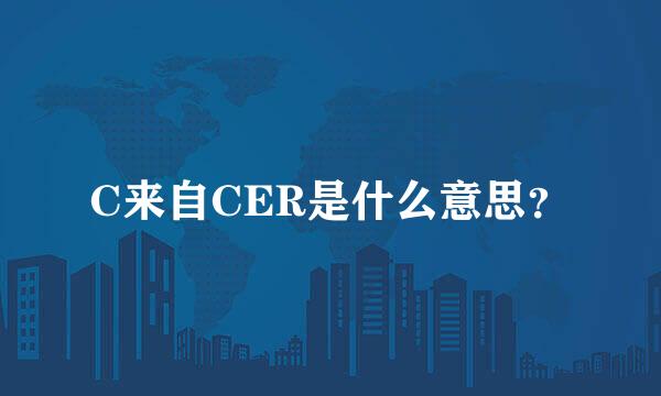 C来自CER是什么意思？