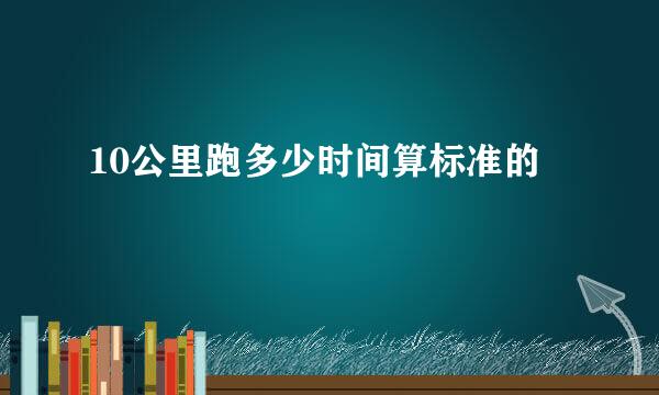 10公里跑多少时间算标准的