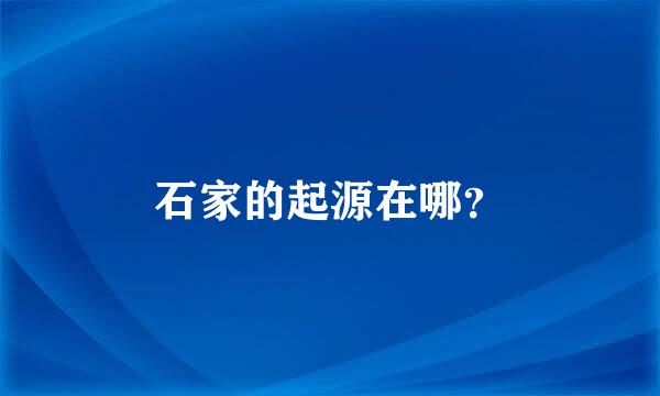 石家的起源在哪？