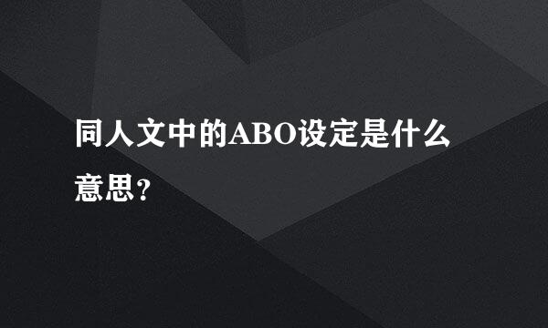 同人文中的ABO设定是什么意思？