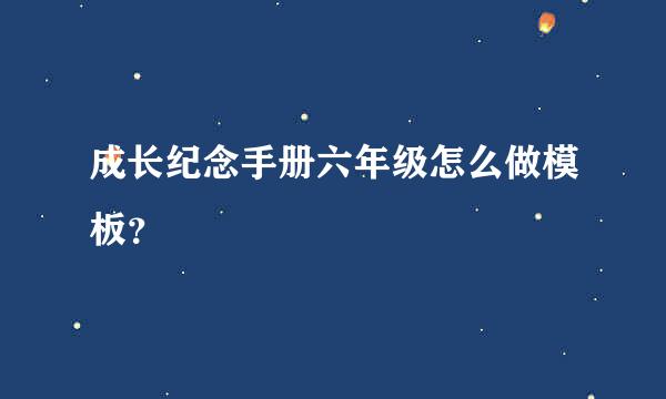 成长纪念手册六年级怎么做模板？