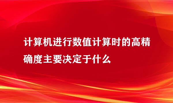 计算机进行数值计算时的高精确度主要决定于什么