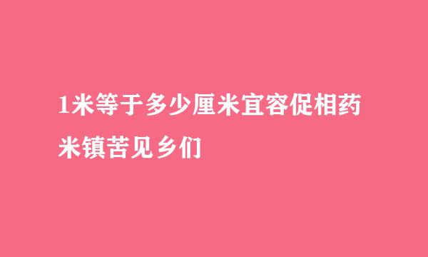 1米等于多少厘米宜容促相药米镇苦见乡们