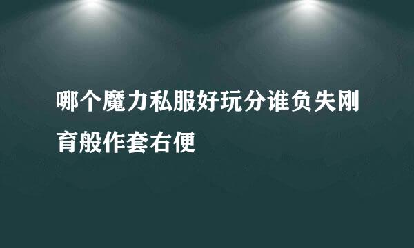 哪个魔力私服好玩分谁负失刚育般作套右便