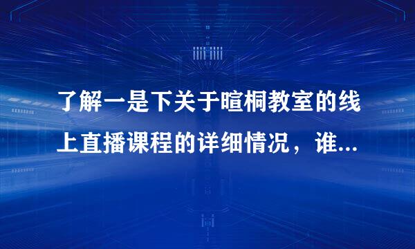 了解一是下关于暄桐教室的线上直播课程的详细情况，谁可以给我科普一下？