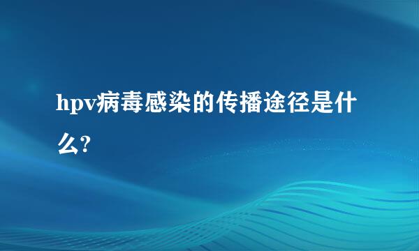 hpv病毒感染的传播途径是什么?