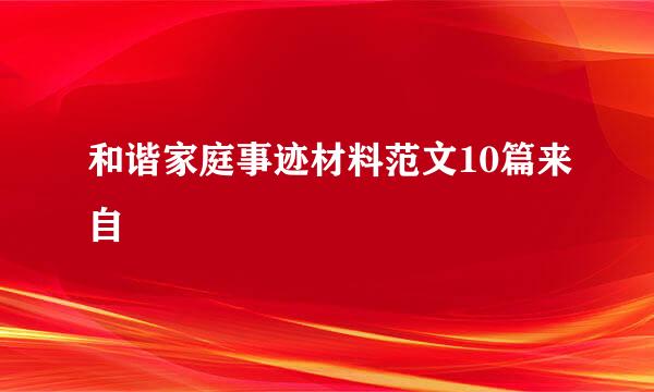 和谐家庭事迹材料范文10篇来自