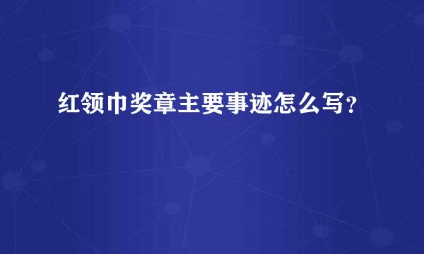 红领巾奖章主要事迹怎么写？