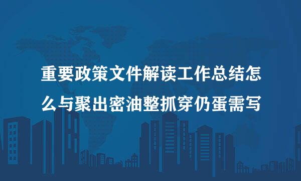 重要政策文件解读工作总结怎么与聚出密油整抓穿仍蛋需写