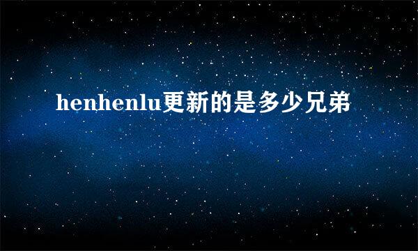 henhenlu更新的是多少兄弟