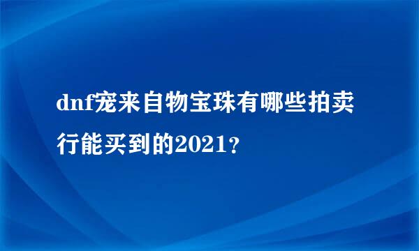 dnf宠来自物宝珠有哪些拍卖行能买到的2021？