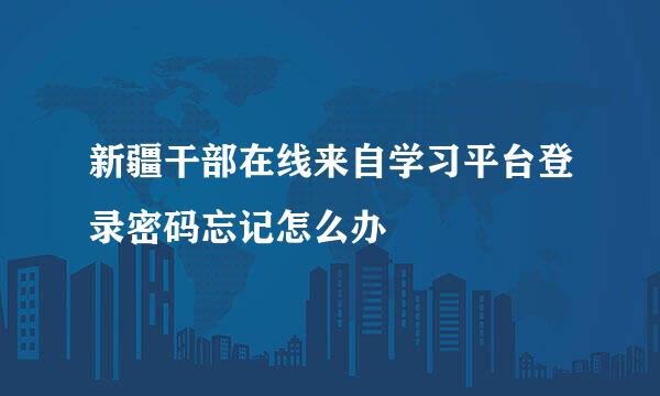 新疆干部在线来自学习平台登录密码忘记怎么办