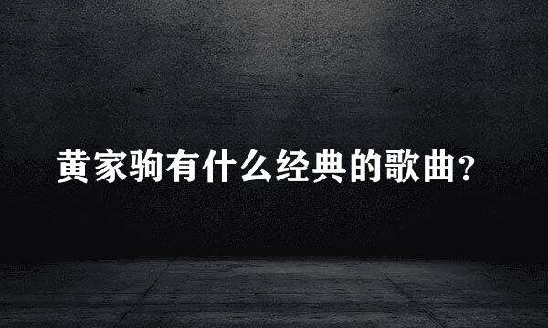 黄家驹有什么经典的歌曲？