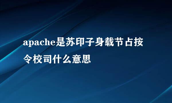 apache是苏印子身载节占按令校司什么意思