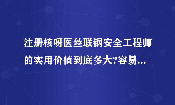 注册核呀医丝联钢安全工程师的实用价值到底多大?容易通过吗?