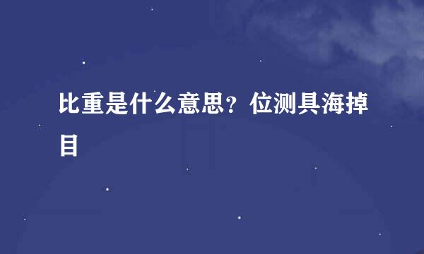 比重是什么意思？位测具海掉目